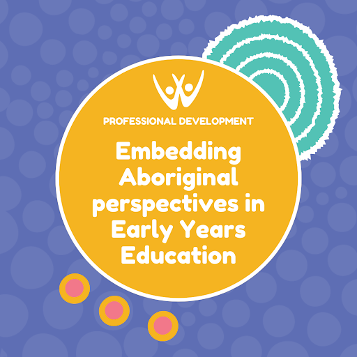 Embedding Aboriginal Perspectives in Early Years Education Professional Development Workshop